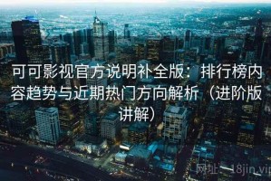 可可影视官方说明补全版：排行榜内容趋势与近期热门方向解析（进阶版讲解）