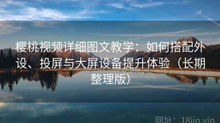 樱桃视频详细图文教学：如何搭配外设、投屏与大屏设备提升体验（长期整理版）