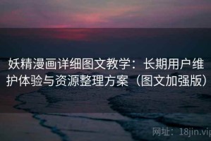 妖精漫画详细图文教学：长期用户维护体验与资源整理方案（图文加强版）