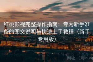 红桃影视完整操作指南：专为新手准备的图文说明与快速上手教程（新手专用版）