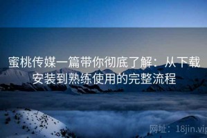蜜桃传媒一篇带你彻底了解：从下载安装到熟练使用的完整流程