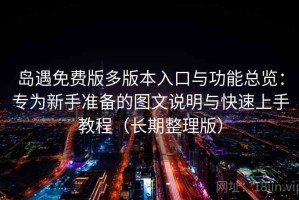 岛遇免费版多版本入口与功能总览：专为新手准备的图文说明与快速上手教程（长期整理版）