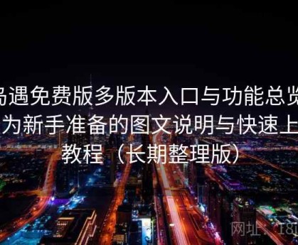 岛遇免费版多版本入口与功能总览：专为新手准备的图文说明与快速上手教程（长期整理版）