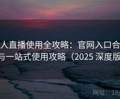 伊人直播使用全攻略：官网入口合集与一站式使用攻略（2025 深度版）
