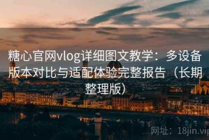 糖心官网vlog详细图文教学：多设备版本对比与适配体验完整报告（长期整理版）