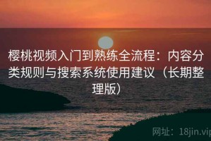 樱桃视频入门到熟练全流程：内容分类规则与搜索系统使用建议（长期整理版）