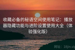 收藏必备的秘语空间使用笔记：播放器隐藏功能与进阶设置使用大全（体验强化版）