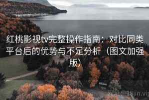 红桃影视tv完整操作指南：对比同类平台后的优势与不足分析（图文加强版）