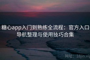 糖心app入门到熟练全流程：官方入口导航整理与使用技巧合集