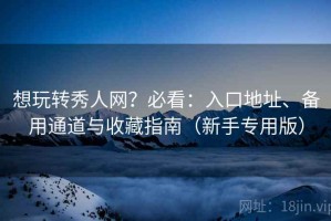 想玩转秀人网？必看：入口地址、备用通道与收藏指南（新手专用版）