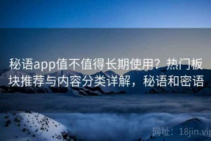 秘语app值不值得长期使用？热门板块推荐与内容分类详解，秘语和密语
