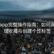 杏吧app完整操作指南：如何高效管理收藏与创建个性标签