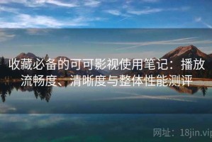 收藏必备的可可影视使用笔记：播放流畅度、清晰度与整体性能测评