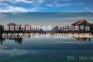 趣岛官方说明补全版：对比同类平台后的优势与不足分析（2025新版说明）