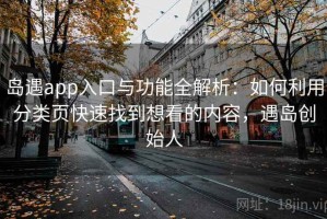 岛遇app入口与功能全解析：如何利用分类页快速找到想看的内容，遇岛创始人