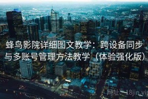 蜂鸟影院详细图文教学：跨设备同步与多账号管理方法教学（体验强化版）