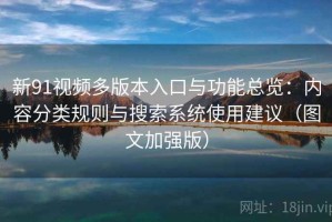 新91视频多版本入口与功能总览：内容分类规则与搜索系统使用建议（图文加强版）
