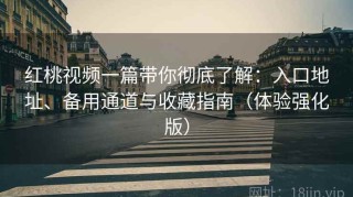 红桃视频一篇带你彻底了解：入口地址、备用通道与收藏指南（体验强化版）