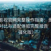 红桃影视官网完整操作指南：多设备版本对比与适配体验完整报告（体验强化版）