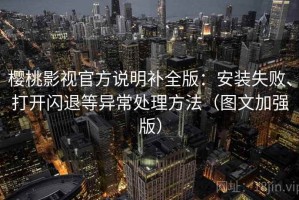 樱桃影视官方说明补全版：安装失败、打开闪退等异常处理方法（图文加强版）