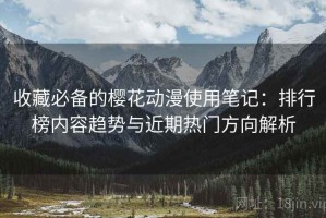 收藏必备的樱花动漫使用笔记：排行榜内容趋势与近期热门方向解析