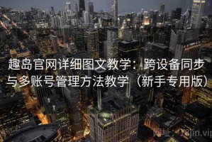 趣岛官网详细图文教学：跨设备同步与多账号管理方法教学（新手专用版）