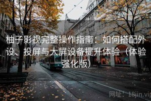 柚子影视完整操作指南：如何搭配外设、投屏与大屏设备提升体验（体验强化版）