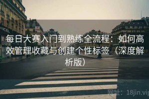 每日大赛入门到熟练全流程：如何高效管理收藏与创建个性标签（深度解析版）