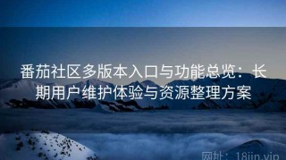 番茄社区多版本入口与功能总览：长期用户维护体验与资源整理方案
