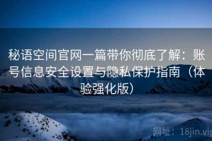 秘语空间官网一篇带你彻底了解：账号信息安全设置与隐私保护指南（体验强化版）