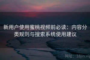 新用户使用蜜桃视频前必读：内容分类规则与搜索系统使用建议