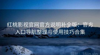 红桃影视官网官方说明补全版：官方入口导航整理与使用技巧合集