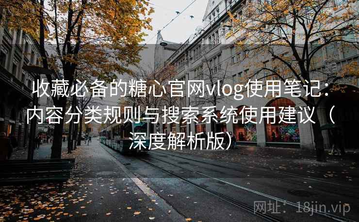 收藏必备的糖心官网vlog使用笔记:内容分类规则与搜索系统使用建议(深度解析版) 收藏必备的糖心官网vlog使用笔记:内容分类规则与搜索系统使用建议(深度解析版)