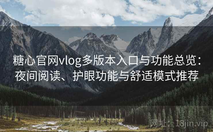 糖心官网vlog多版本入口与功能总览：夜间阅读、护眼功能与舒适模式推荐