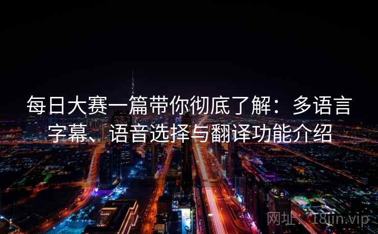 每日大赛一篇带你彻底了解：多语言字幕、语音选择与翻译功能介绍