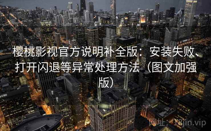 樱桃影视官方说明补全版：安装失败、打开闪退等异常处理方法（图文加强版）