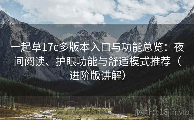 一起草17c多版本入口与功能总览：夜间阅读、护眼功能与舒适模式推荐（进阶版讲解）