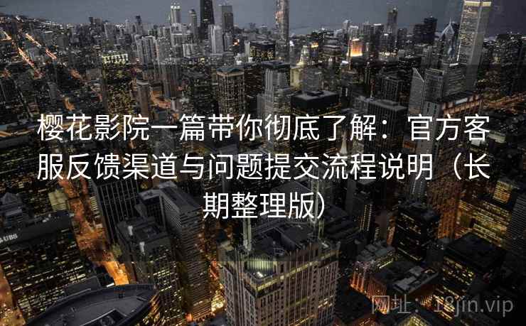 樱花影院一篇带你彻底了解：官方客服反馈渠道与问题提交流程说明（长期整理版）