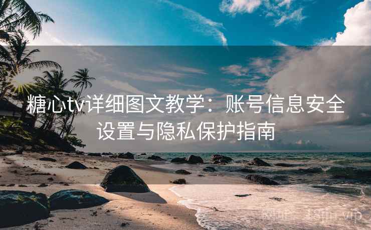 糖心tv详细图文教学：账号信息安全设置与隐私保护指南