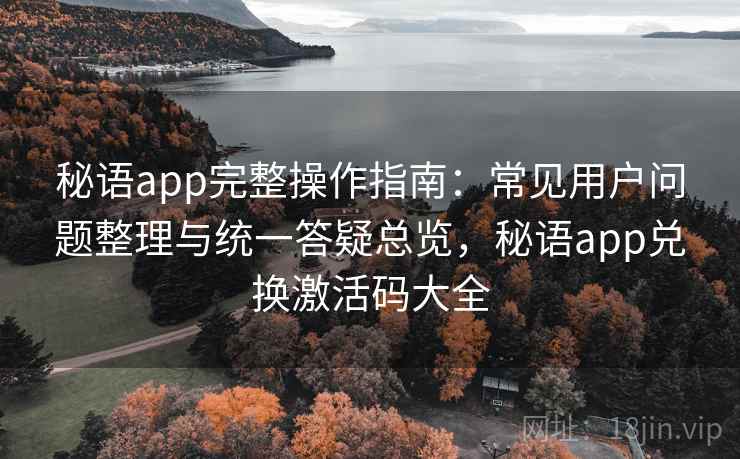 秘语app完整操作指南：常见用户问题整理与统一答疑总览，秘语app兑换激活码大全