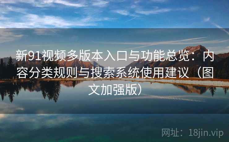 新91视频多版本入口与功能总览:内容分类规则与搜索系统使用建议(图文加强版) 新91视频多版本入口与功能总览:内容分类规则与搜索系统使用建议(图文加强版)