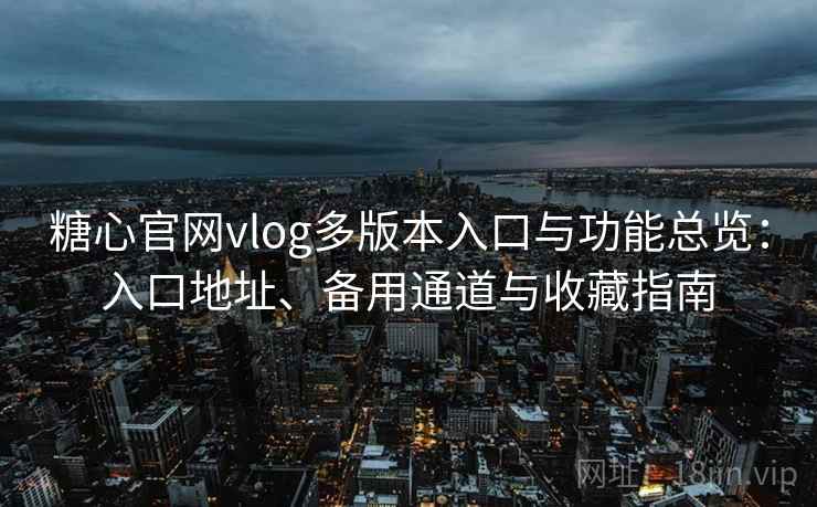 糖心官网vlog多版本入口与功能总览:入口地址、备用通道与收藏指南 糖心官网vlog多版本入口与功能总览:入口地址、备用通道与收藏指南