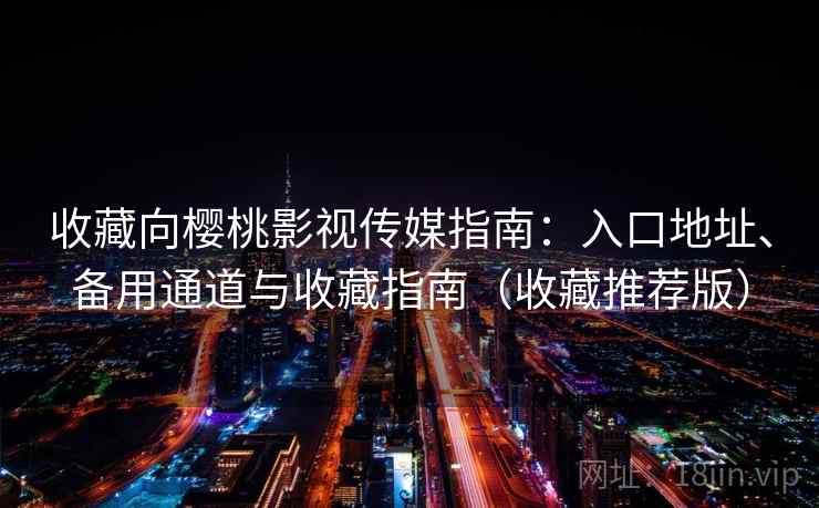 收藏向樱桃影视传媒指南：入口地址、备用通道与收藏指南（收藏推荐版）