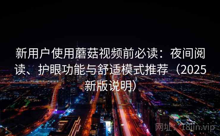 新用户使用蘑菇视频前必读：夜间阅读、护眼功能与舒适模式推荐（2025新版说明）
