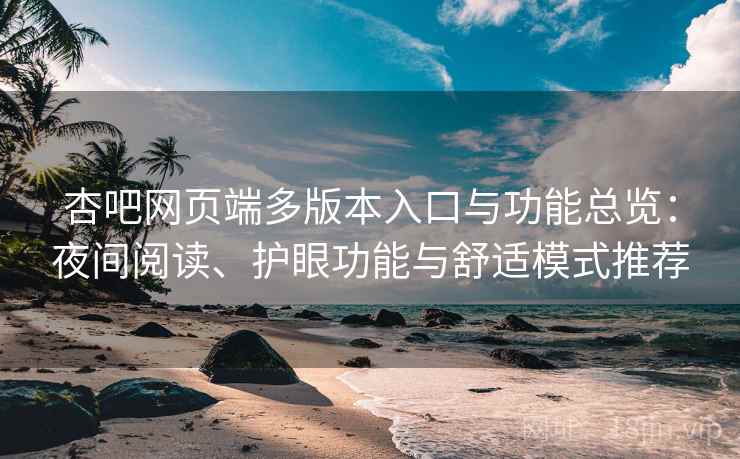 杏吧网页端多版本入口与功能总览:夜间阅读、护眼功能与舒适模式推荐 杏吧网页端多版本入口与功能总览:夜间阅读、护眼功能与舒适模式推荐