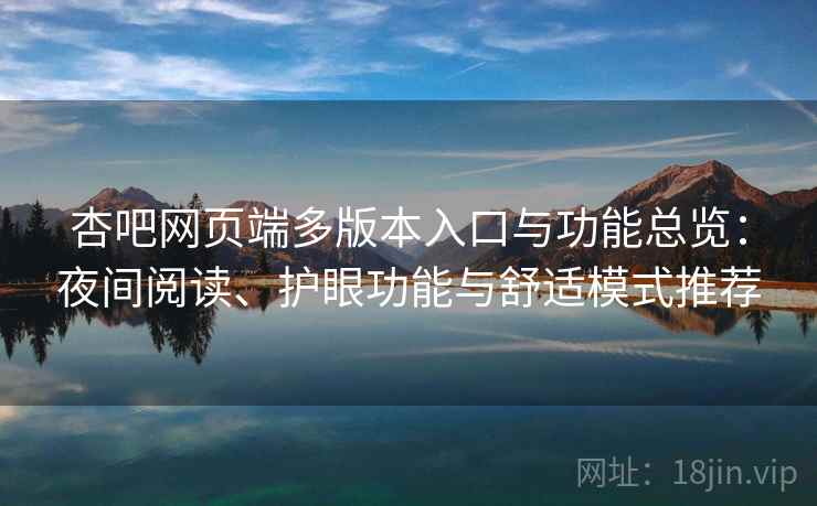 杏吧网页端多版本入口与功能总览:夜间阅读、护眼功能与舒适模式推荐 杏吧网页端多版本入口与功能总览:夜间阅读、护眼功能与舒适模式推荐