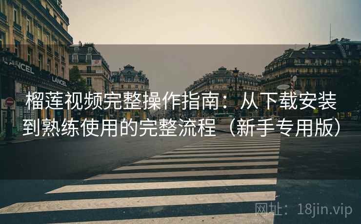 榴莲视频完整操作指南:从下载安装到熟练使用的完整流程(新手专用版) 榴莲视频完整操作指南:从下载安装到熟练使用的完整流程(新手专用版)