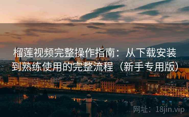 榴莲视频完整操作指南:从下载安装到熟练使用的完整流程(新手专用版) 榴莲视频完整操作指南:从下载安装到熟练使用的完整流程(新手专用版)