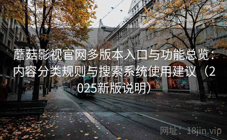 蘑菇影视官网多版本入口与功能总览:内容分类规则与搜索系统使用建议(2025新版说明) 蘑菇影视官网多版本入口与功能总览:内容分类规则与搜索系统使用建议(2025新版说明)