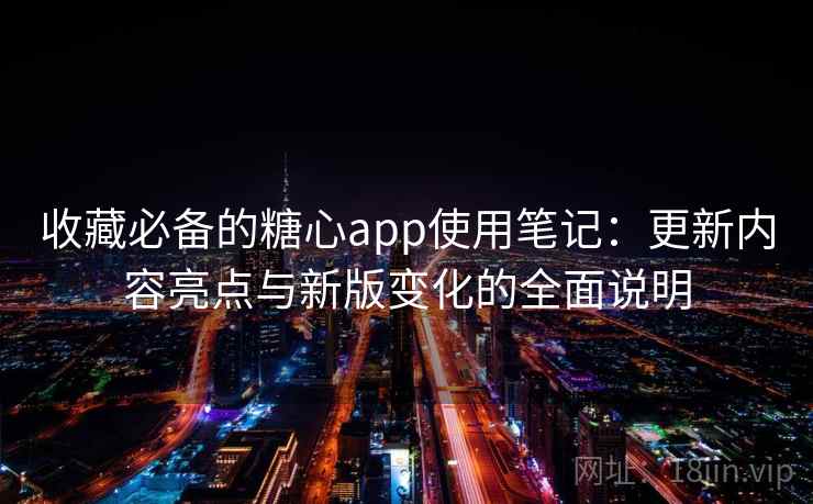 收藏必备的糖心app使用笔记：更新内容亮点与新版变化的全面说明